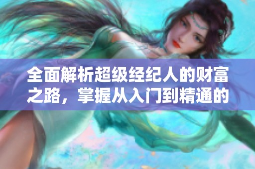 全面解析超级经纪人的财富之路，掌握从入门到精通的赚钱秘诀