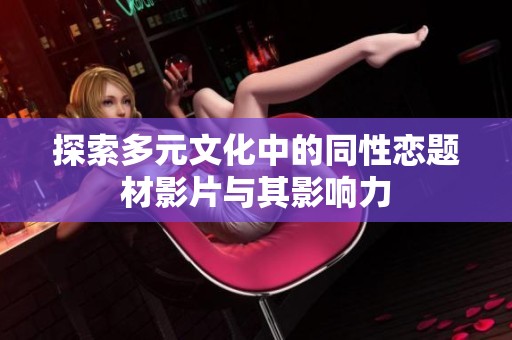探索多元文化中的同性恋题材影片与其影响力