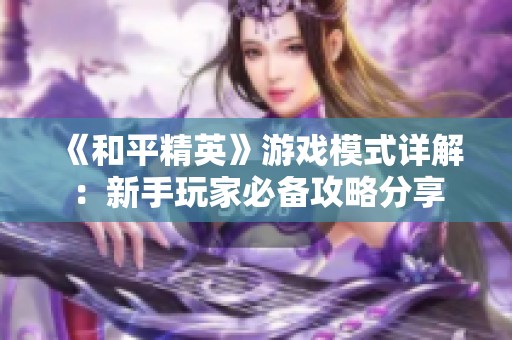 《和平精英》游戏模式详解：新手玩家必备攻略分享