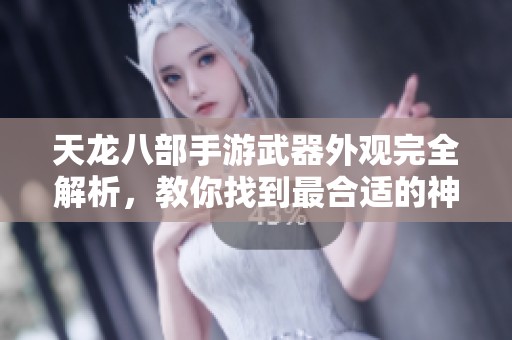 天龙八部手游武器外观完全解析，教你找到最合适的神兵利器