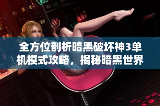 全方位剖析暗黑破坏神3单机模式攻略，揭秘暗黑世界的无尽魅力与挑战