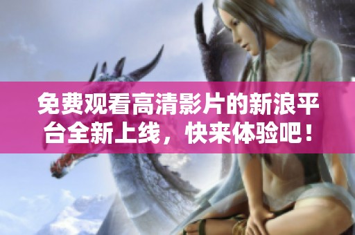 免费观看高清影片的新浪平台全新上线，快来体验吧！