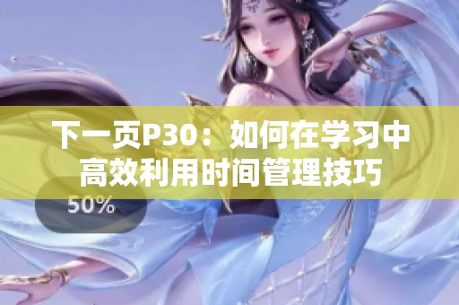 下一页P30：如何在学习中高效利用时间管理技巧