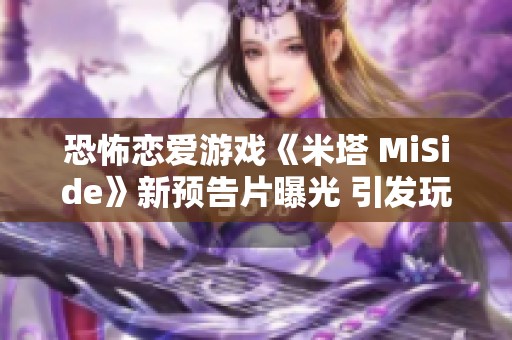 恐怖恋爱游戏《米塔 MiSide》新预告片曝光 引发玩家期待与关注