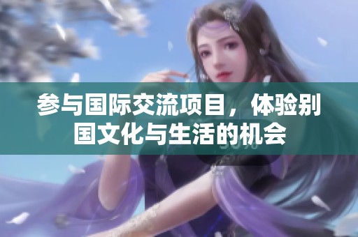 参与国际交流项目，体验别国文化与生活的机会