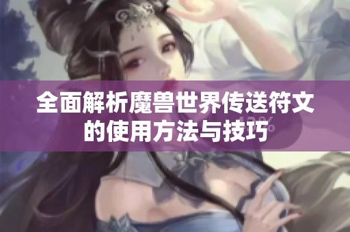全面解析魔兽世界传送符文的使用方法与技巧