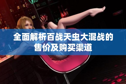 全面解析百战天虫大混战的售价及购买渠道