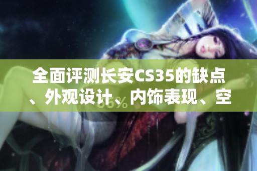全面评测长安CS35的缺点、外观设计、内饰表现、空间利用和各项配置舒适性