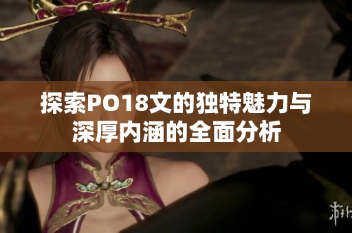 探索PO18文的独特魅力与深厚内涵的全面分析