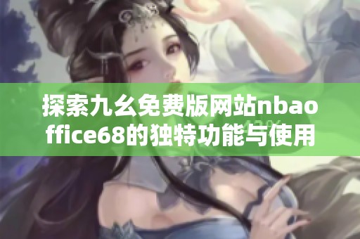 探索九幺免费版网站nbaoffice68的独特功能与使用体验