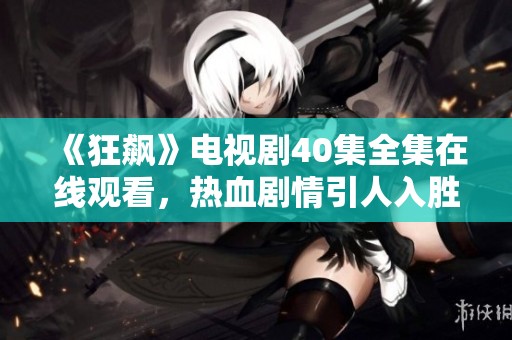 《狂飙》电视剧40集全集在线观看，热血剧情引人入胜