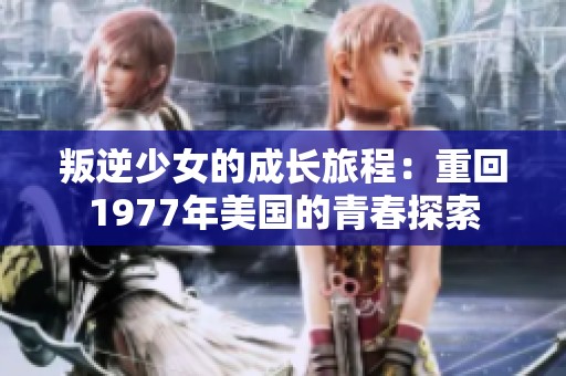 叛逆少女的成长旅程：重回1977年美国的青春探索