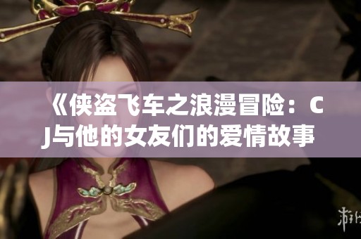 《侠盗飞车之浪漫冒险：CJ与他的女友们的爱情故事》