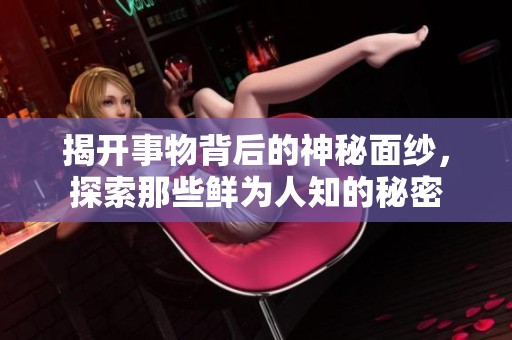 揭开事物背后的神秘面纱，探索那些鲜为人知的秘密