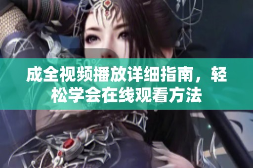 成全视频播放详细指南，轻松学会在线观看方法