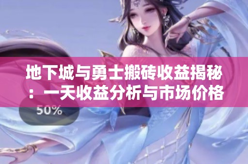 地下城与勇士搬砖收益揭秘：一天收益分析与市场价格全攻略