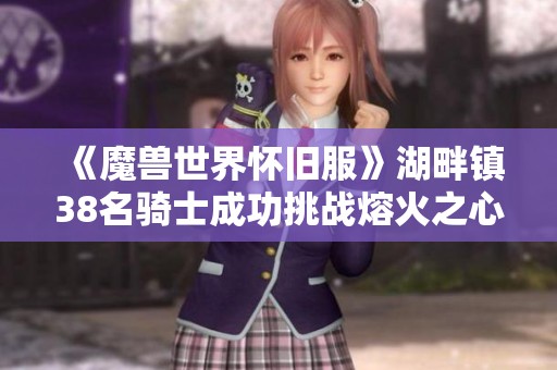《魔兽世界怀旧服》湖畔镇38名骑士成功挑战熔火之心地图全攻略