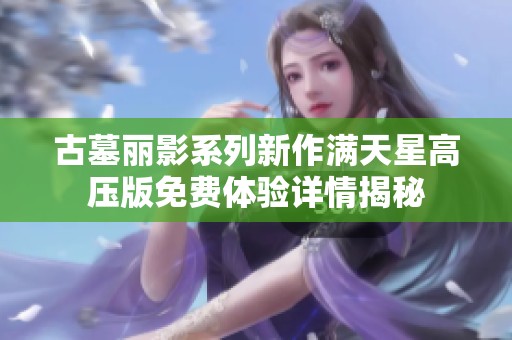 古墓丽影系列新作满天星高压版免费体验详情揭秘