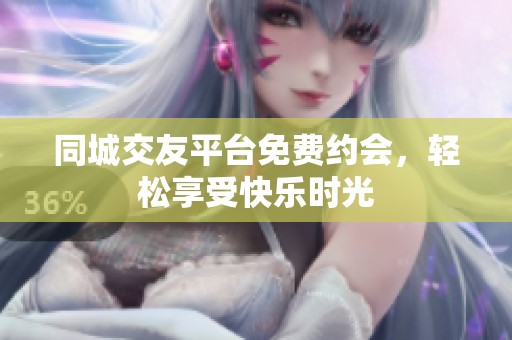 同城交友平台免费约会，轻松享受快乐时光