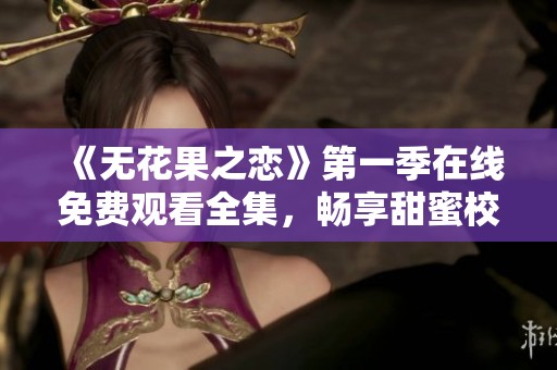 《无花果之恋》第一季在线免费观看全集，畅享甜蜜校园故事