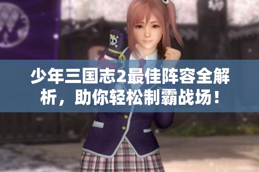 少年三国志2最佳阵容全解析，助你轻松制霸战场！