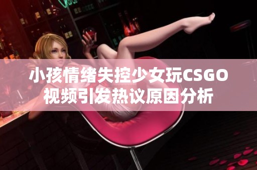 小孩情绪失控少女玩CSGO视频引发热议原因分析