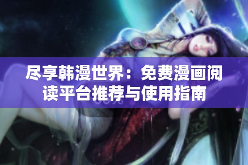 尽享韩漫世界：免费漫画阅读平台推荐与使用指南