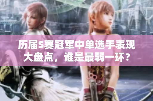 历届S赛冠军中单选手表现大盘点，谁是最弱一环？