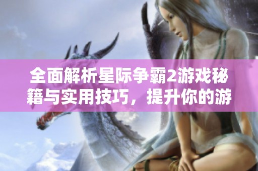 全面解析星际争霸2游戏秘籍与实用技巧，提升你的游戏水平