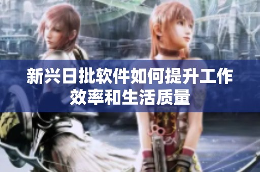 新兴日批软件如何提升工作效率和生活质量