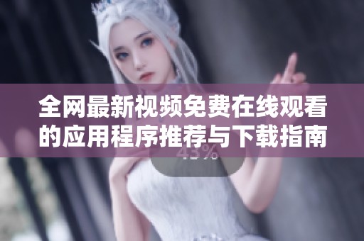 全网最新视频免费在线观看的应用程序推荐与下载指南