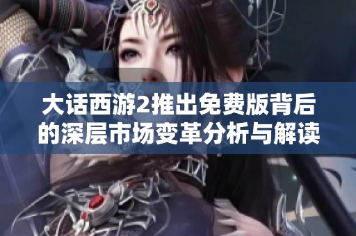 大话西游2推出免费版背后的深层市场变革分析与解读