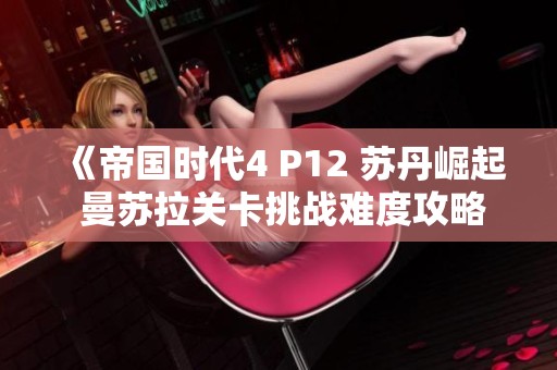 《帝国时代4 P12 苏丹崛起 曼苏拉关卡挑战难度攻略与心得》