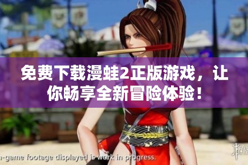 免费下载漫蛙2正版游戏，让你畅享全新冒险体验！