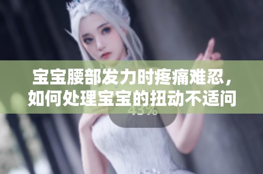 宝宝腰部发力时疼痛难忍，如何处理宝宝的扭动不适问题