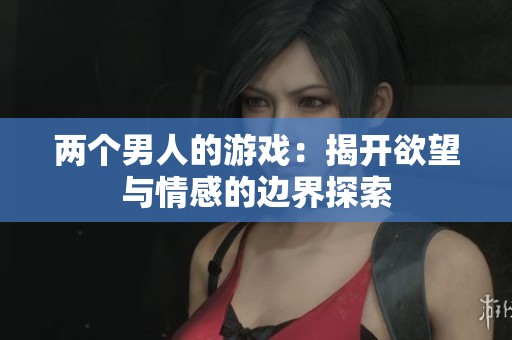 两个男人的游戏：揭开欲望与情感的边界探索
