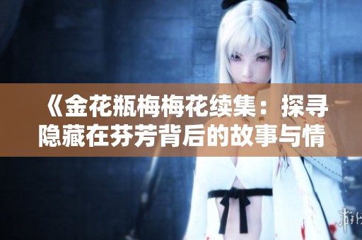 《金花瓶梅梅花续集：探寻隐藏在芬芳背后的故事与情感》