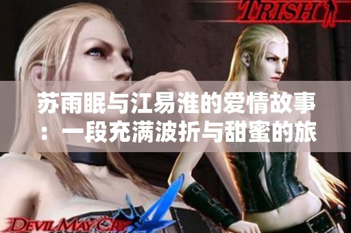 苏雨眠与江易淮的爱情故事：一段充满波折与甜蜜的旅程