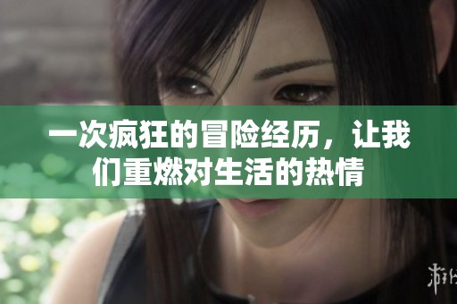 一次疯狂的冒险经历，让我们重燃对生活的热情