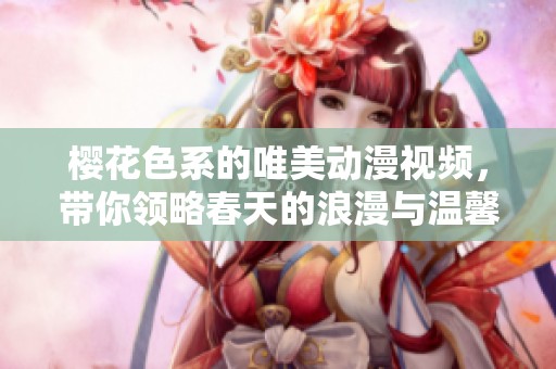 樱花色系的唯美动漫视频，带你领略春天的浪漫与温馨