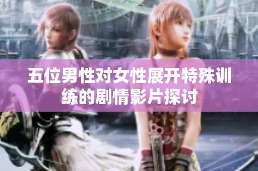 五位男性对女性展开特殊训练的剧情影片探讨