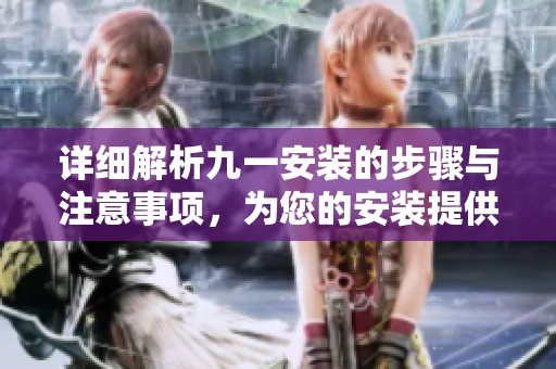 详细解析九一安装的步骤与注意事项，为您的安装提供全面指导