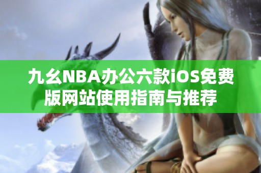 九幺NBA办公六款iOS免费版网站使用指南与推荐