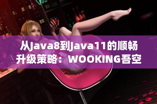 从Java8到Java11的顺畅升级策略：WOOKING吾空游戏本指南