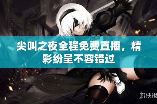 尖叫之夜全程免费直播，精彩纷呈不容错过