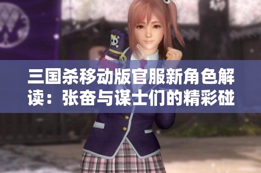 三国杀移动版官服新角色解读：张奋与谋士们的精彩碰撞