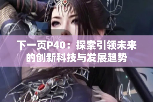 下一页P40：探索引领未来的创新科技与发展趋势