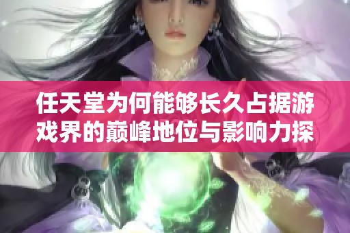 任天堂为何能够长久占据游戏界的巅峰地位与影响力探讨