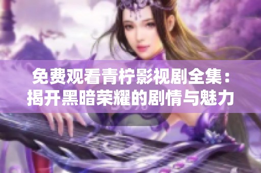 免费观看青柠影视剧全集：揭开黑暗荣耀的剧情与魅力