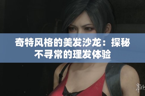 奇特风格的美发沙龙：探秘不寻常的理发体验